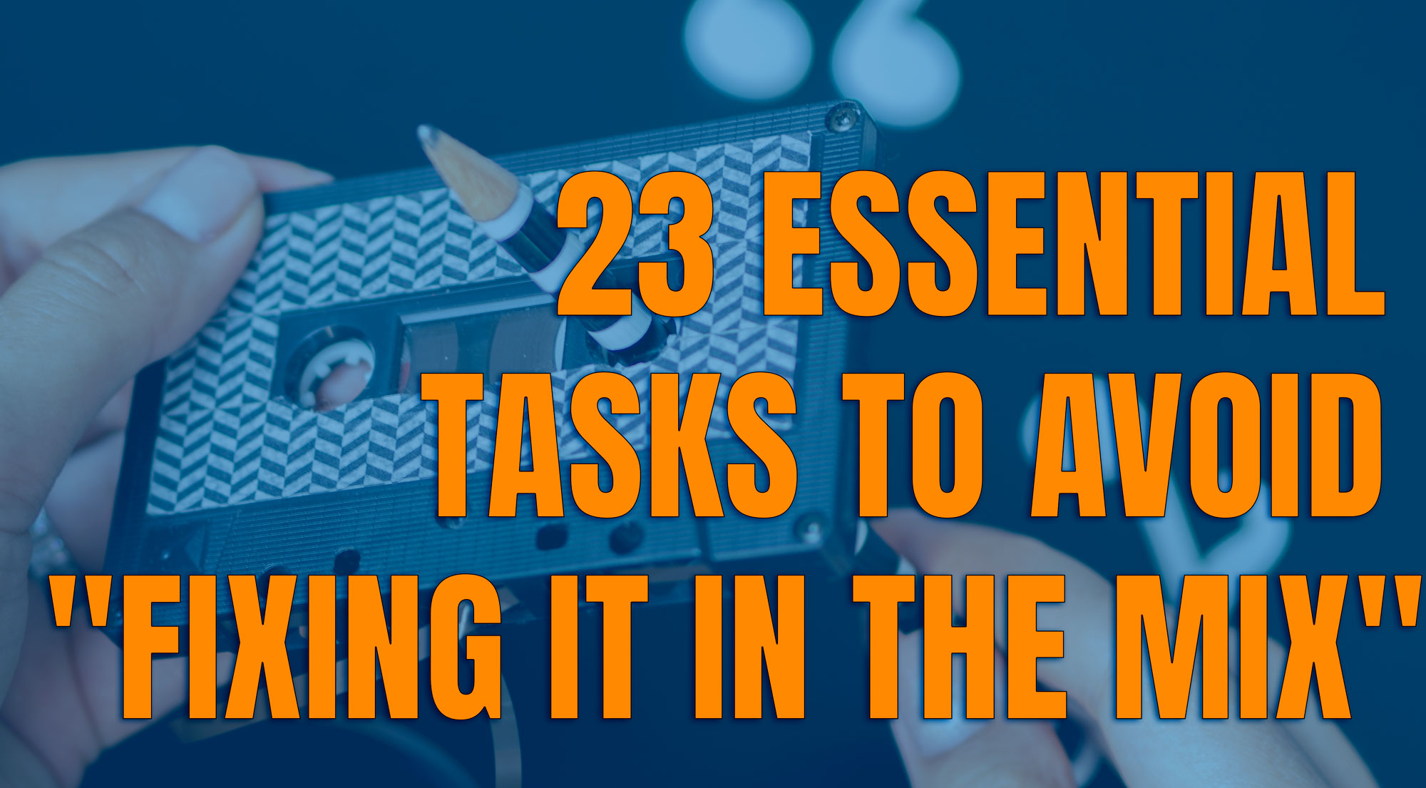 23 Essential Tasks to Avoid "Fixing It in the Mix"